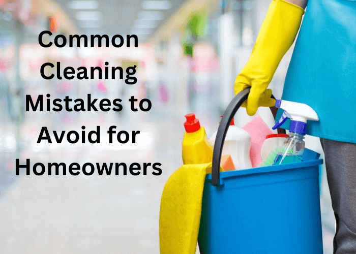 Common Cleaning Mistakes to Avoid for Homeowners
